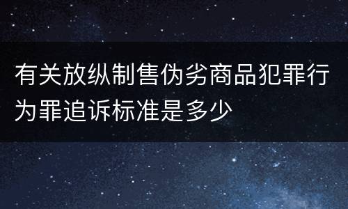 有关放纵制售伪劣商品犯罪行为罪追诉标准是多少