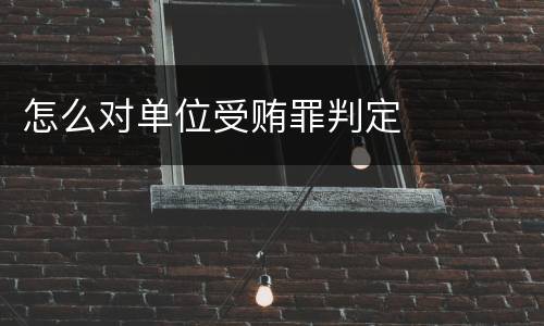 怎么对单位受贿罪判定