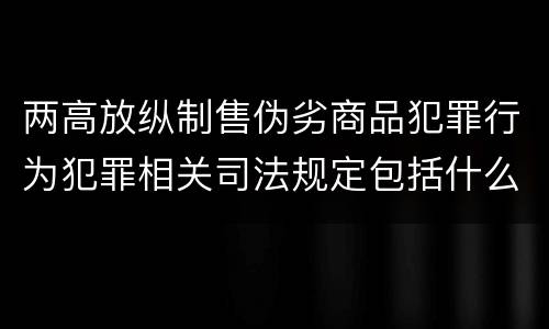 两高放纵制售伪劣商品犯罪行为犯罪相关司法规定包括什么