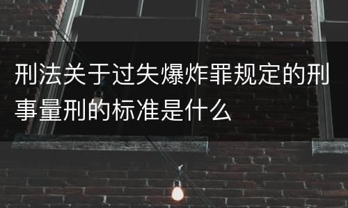 刑法关于过失爆炸罪规定的刑事量刑的标准是什么