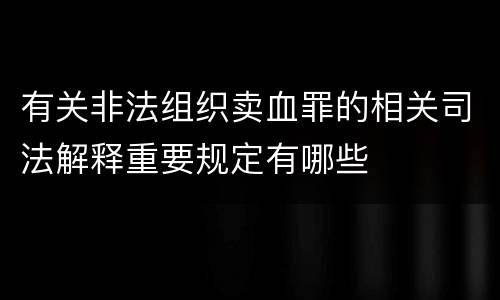 有关非法组织卖血罪的相关司法解释重要规定有哪些