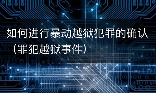 如何进行暴动越狱犯罪的确认（罪犯越狱事件）