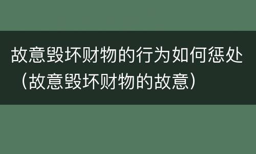 故意毁坏财物的行为如何惩处（故意毁坏财物的故意）