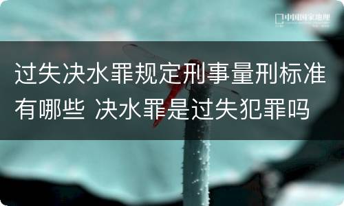 过失决水罪规定刑事量刑标准有哪些 决水罪是过失犯罪吗