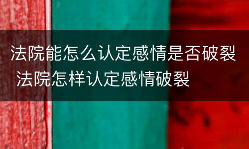 法院能怎么认定感情是否破裂 法院怎样认定感情破裂