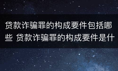 贷款诈骗罪的构成要件包括哪些 贷款诈骗罪的构成要件是什么
