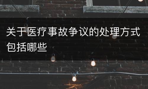 关于医疗事故争议的处理方式包括哪些