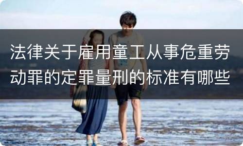 法律关于雇用童工从事危重劳动罪的定罪量刑的标准有哪些