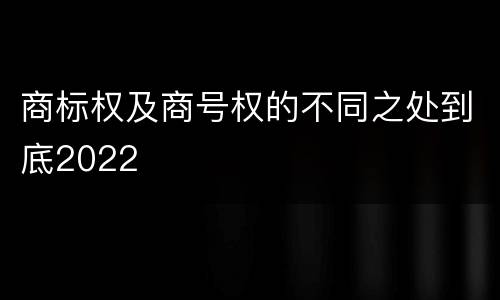 商标权及商号权的不同之处到底2022