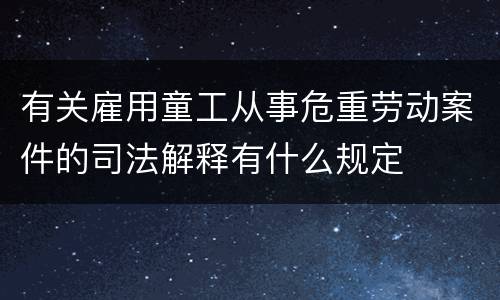 有关雇用童工从事危重劳动案件的司法解释有什么规定