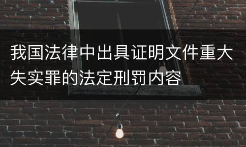 我国法律中出具证明文件重大失实罪的法定刑罚内容