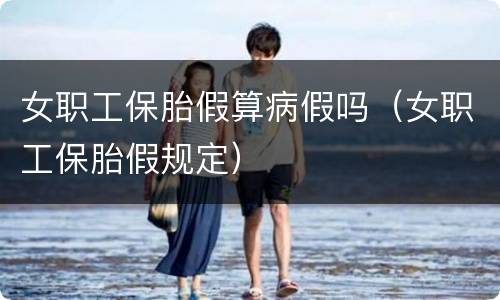 女职工保胎假算病假吗（女职工保胎假规定）