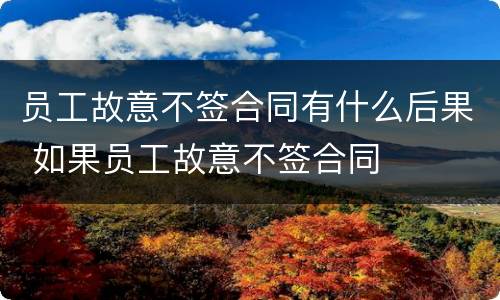 员工故意不签合同有什么后果 如果员工故意不签合同