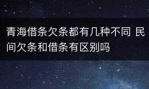 青海借条欠条都有几种不同 民间欠条和借条有区别吗