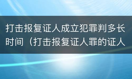打击报复证人成立犯罪判多长时间（打击报复证人罪的证人范围）
