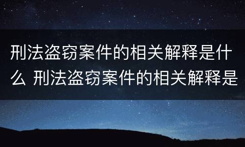 刑法盗窃案件的相关解释是什么 刑法盗窃案件的相关解释是什么呢