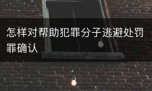 怎样对帮助犯罪分子逃避处罚罪确认