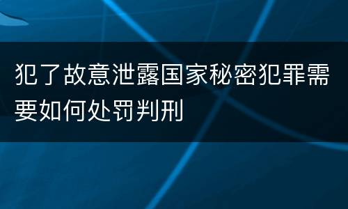 犯了故意泄露国家秘密犯罪需要如何处罚判刑