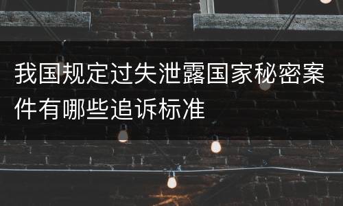 我国规定过失泄露国家秘密案件有哪些追诉标准