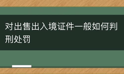 对出售出入境证件一般如何判刑处罚