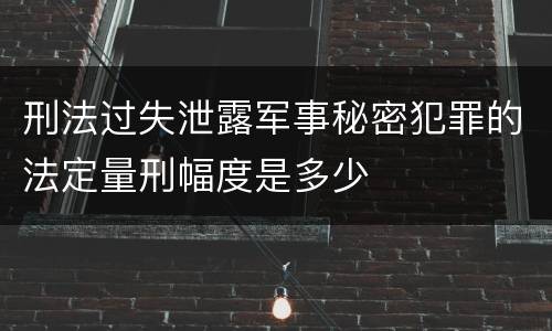 刑法过失泄露军事秘密犯罪的法定量刑幅度是多少