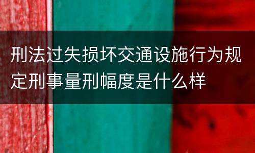 刑法过失损坏交通设施行为规定刑事量刑幅度是什么样