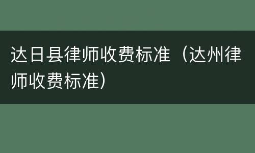 达日县律师收费标准（达州律师收费标准）