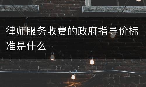 律师服务收费的政府指导价标准是什么