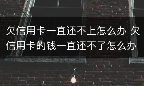 欠信用卡一直还不上怎么办 欠信用卡的钱一直还不了怎么办