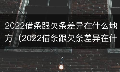 2022借条跟欠条差异在什么地方（2022借条跟欠条差异在什么地方查）