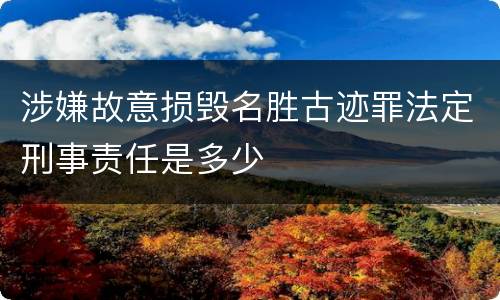 涉嫌故意损毁名胜古迹罪法定刑事责任是多少