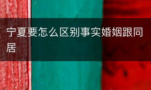 宁夏要怎么区别事实婚姻跟同居