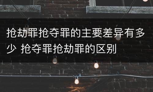 抢劫罪抢夺罪的主要差异有多少 抢夺罪抢劫罪的区别