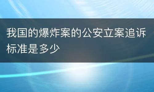 我国的爆炸案的公安立案追诉标准是多少