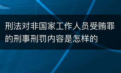 刑法对非国家工作人员受贿罪的刑事刑罚内容是怎样的