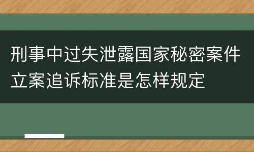 刑事中过失泄露国家秘密案件立案追诉标准是怎样规定