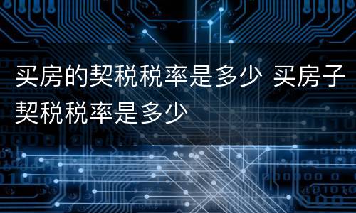 买房的契税税率是多少 买房子契税税率是多少