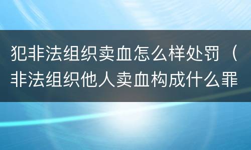 犯非法组织卖血怎么样处罚（非法组织他人卖血构成什么罪）
