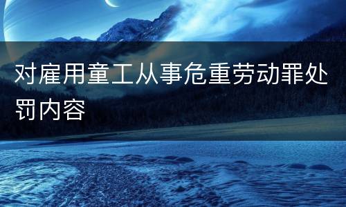 对雇用童工从事危重劳动罪处罚内容