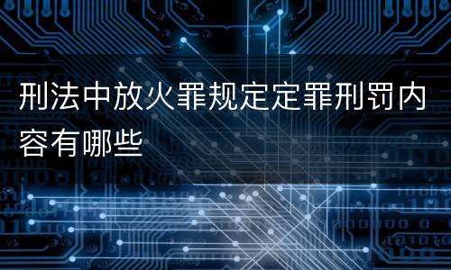 刑法中放火罪规定定罪刑罚内容有哪些