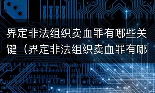 界定非法组织卖血罪有哪些关键（界定非法组织卖血罪有哪些关键要件）
