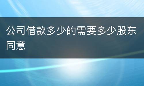公司借款多少的需要多少股东同意