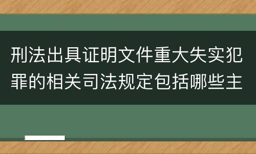 刑法出具证明文件重大失实犯罪的相关司法规定包括哪些主要内容
