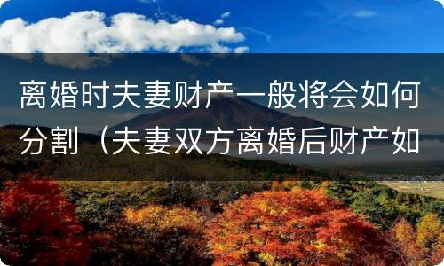 离婚时夫妻财产一般将会如何分割（夫妻双方离婚后财产如何分割）