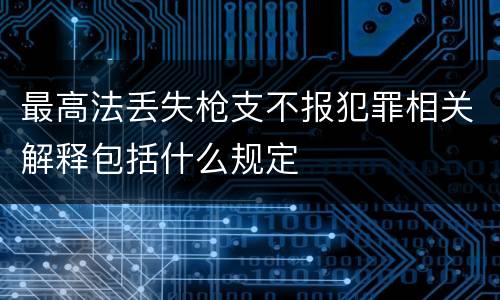 最高法丢失枪支不报犯罪相关解释包括什么规定
