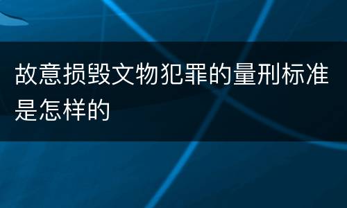 故意损毁文物犯罪的量刑标准是怎样的
