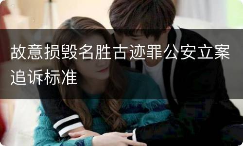 故意损毁名胜古迹罪公安立案追诉标准