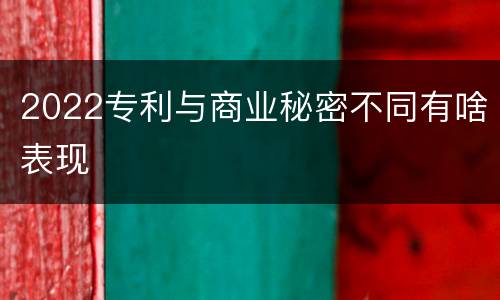 2022专利与商业秘密不同有啥表现
