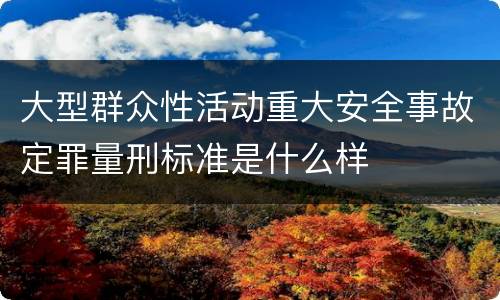 大型群众性活动重大安全事故定罪量刑标准是什么样