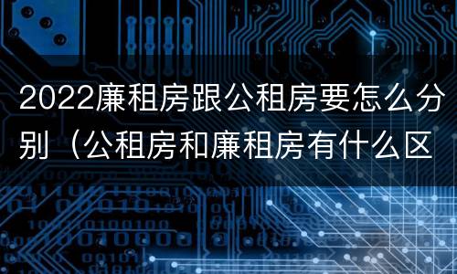 2022廉租房跟公租房要怎么分别（公租房和廉租房有什么区别?2019年的）